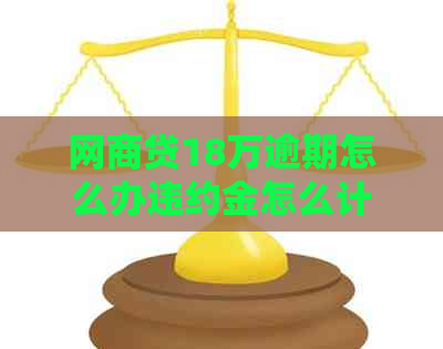 网商贷18万逾期怎么办违约金怎么计算