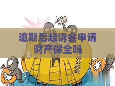 逾期后起诉会申请财产保全吗