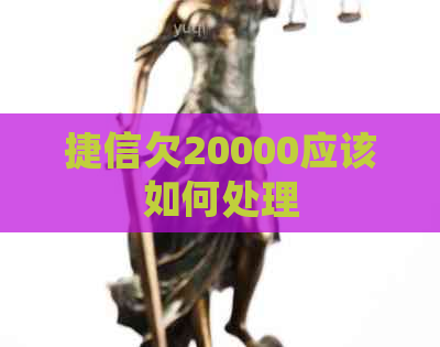 捷信欠20000应该如何处理