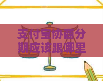 支付宝协商分期应该跟哪里协商