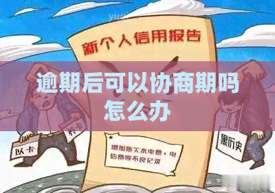 逾期后可以协商期吗怎么办