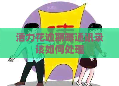 活力花逾期曝通讯录该如何处理