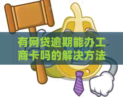 有网贷逾期能办工商卡吗的解决方法