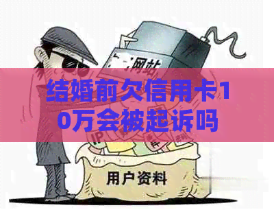 结婚前欠信用卡10万会被起诉吗