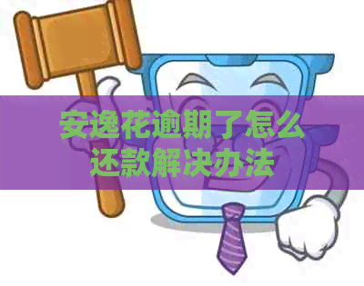 安逸花逾期了怎么还款解决办法