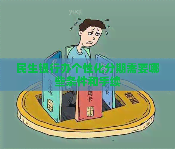 民生银行办个性化分期需要哪些条件和手续