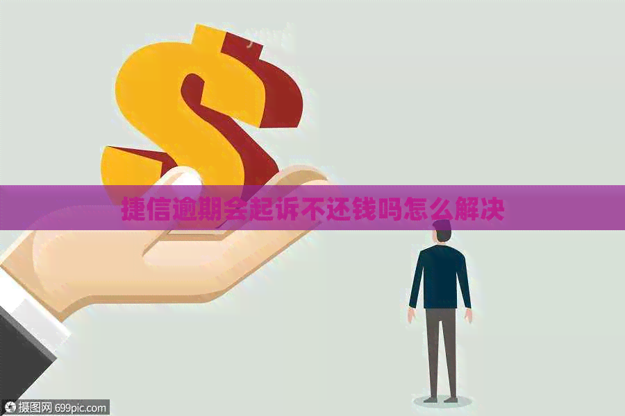 捷信逾期会起诉不还钱吗怎么解决