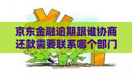 京东金融逾期跟谁协商还款需要联系哪个部门