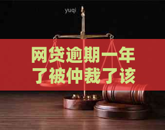 网贷逾期一年了被仲裁了该怎么办