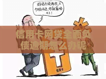 信用卡网贷全面负债逾期怎么办呢