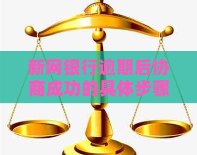 新网银行逾期后协商成功的具体步骤是什么