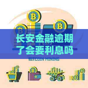 长安金融逾期了会要利息吗