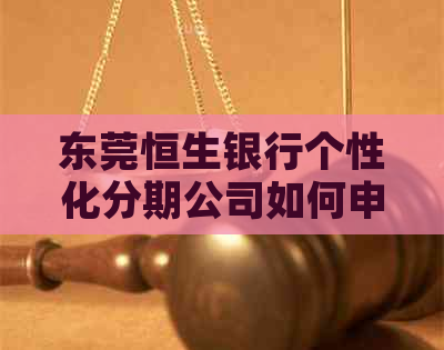 东莞恒生银行个性化分期公司如何申请