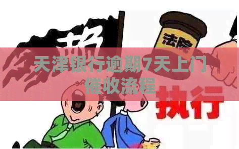 天津银行逾期7天上门流程