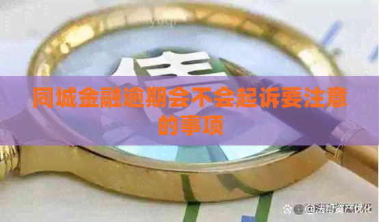 同城金融逾期会不会起诉要注意的事项