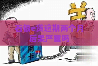 石银e贷逾期两个月后果严重吗