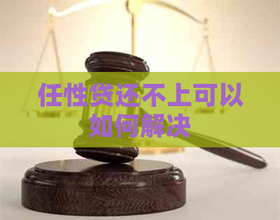 任性贷还不上可以如何解决