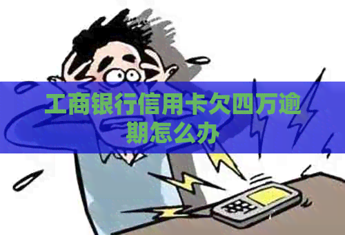 工商银行信用卡欠四万逾期怎么办