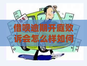 借呗逾期开庭败诉会怎么样如何应对