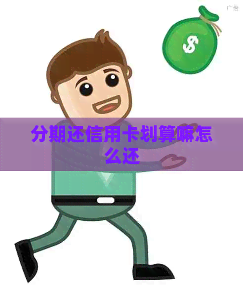 分期还信用卡划算嘛怎么还