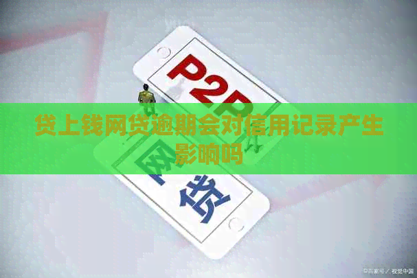 贷上钱网贷逾期会对信用记录产生影响吗