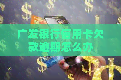 广发银行信用卡欠款逾期怎么办