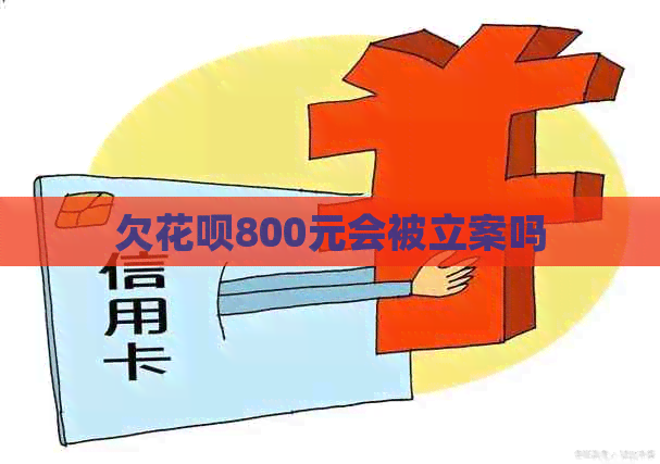 欠花呗800元会被立案吗