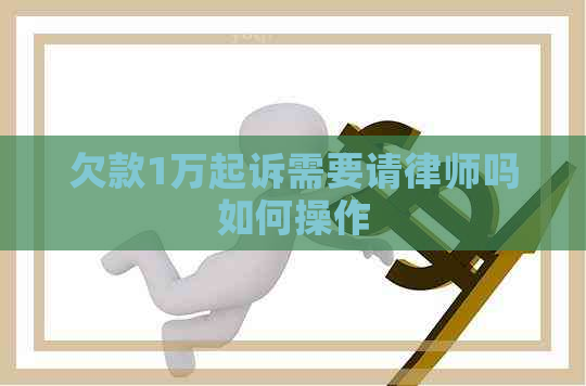 欠款1万起诉需要请律师吗如何操作