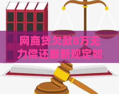 网商贷欠款8万无力偿还最新规定如何处理