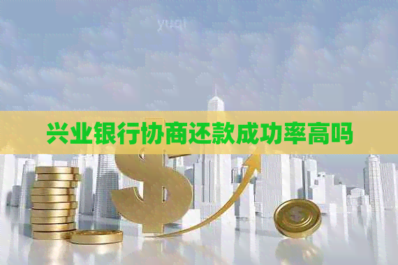 兴业银行协商还款成功率高吗