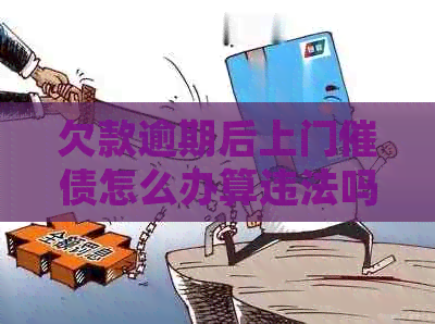 欠款逾期后上门催债怎么办算违法吗及处理方式