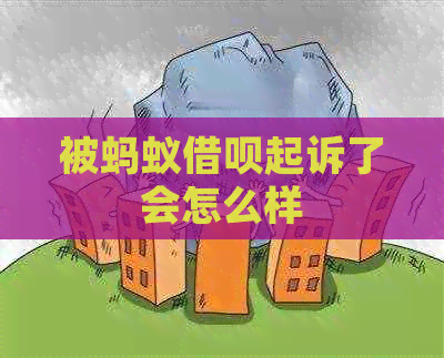 被蚂蚁借呗起诉了会怎么样