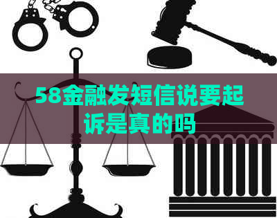 58金融发短信说要起诉是真的吗