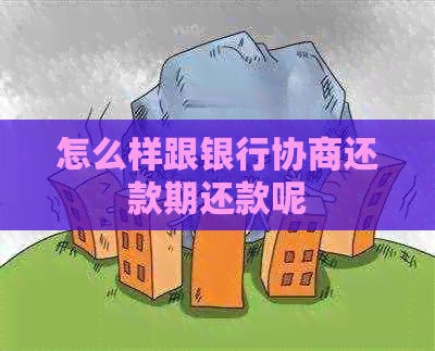 怎么样跟银行协商还款期还款呢