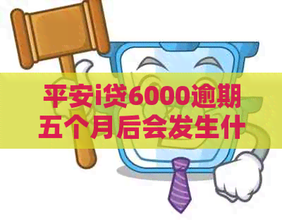 平安i贷6000逾期五个月后会发生什么