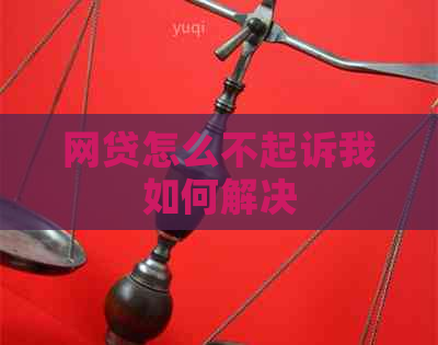 网贷怎么不起诉我如何解决