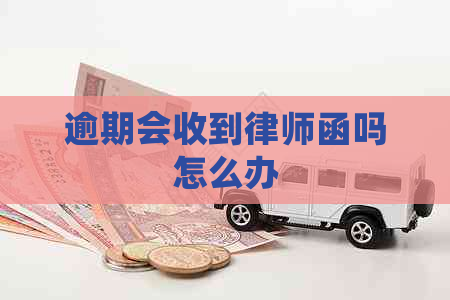 逾期会收到律师函吗怎么办