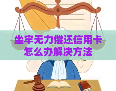 坐牢无力偿还信用卡怎么办解决方法