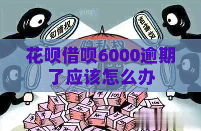 花呗借呗6000逾期了应该怎么办