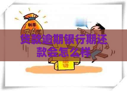 贷款逾期银行期还款会怎么样