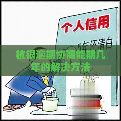 杭银逾期协商能期几年的解决方法