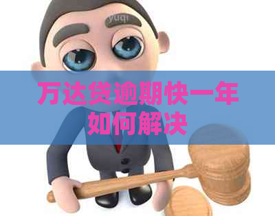 万达贷逾期快一年如何解决