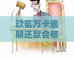 玖富万卡逾期还款会被起诉吗