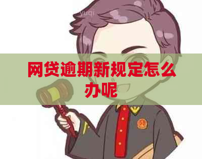 网贷逾期新规定怎么办呢