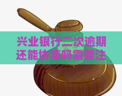 兴业银行二次逾期还能协商吗需要注意些什么