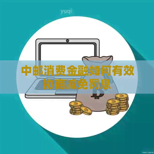 中邮消费金融如何有效协商减免罚息