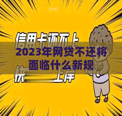 2023年网贷不还将面临什么新规