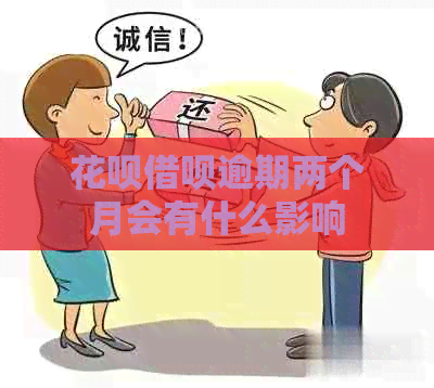 花呗借呗逾期两个月会有什么影响