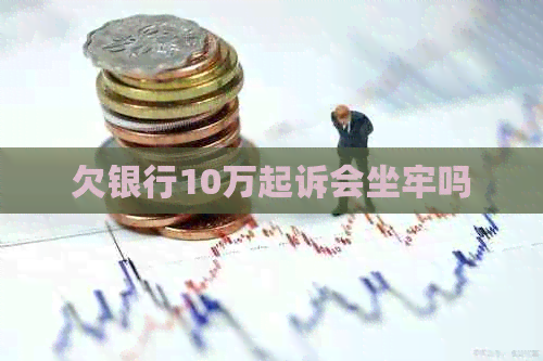 欠银行10万起诉会坐牢吗