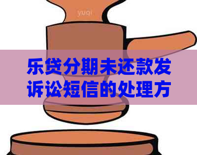 乐贷分期未还款发诉讼短信的处理方法